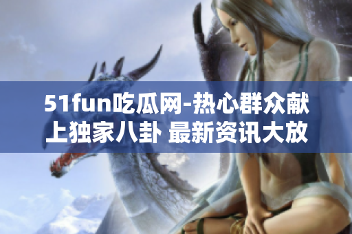 51fun吃瓜網(wǎng)-熱心群眾獻(xiàn)上獨(dú)家八卦 最新資訊大放送