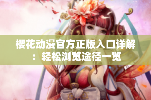 櫻花動漫官方正版入口詳解：輕松瀏覽途徑一覽