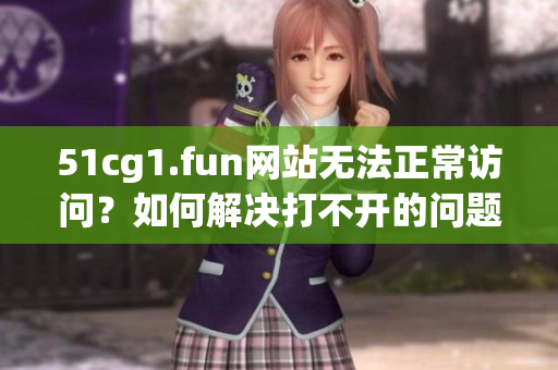 51cg1.fun網(wǎng)站無法正常訪問？如何解決打不開的問題？
