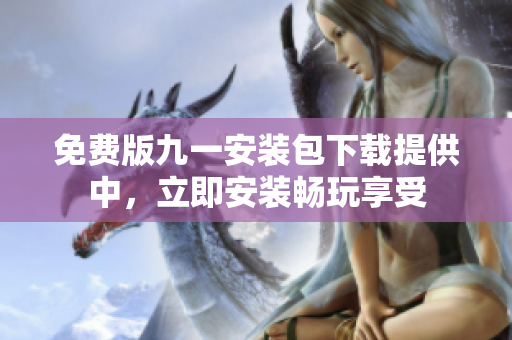 免費(fèi)版九一安裝包下載提供中，立即安裝暢玩享受