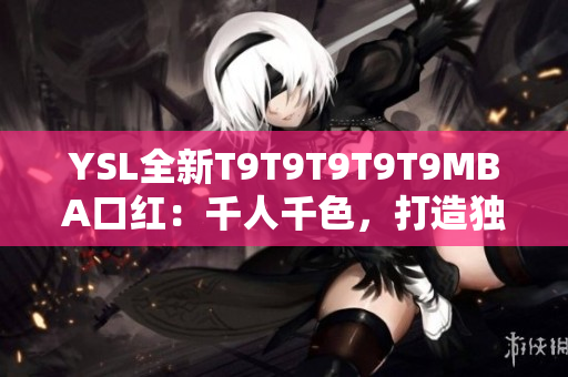 YSL全新T9T9T9T9T9MBA口紅：千人千色，打造獨特美麗
