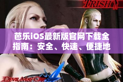 芭樂iOS最新版官網(wǎng)下載全指南：安全、快速、便捷地獲取最新版本的芭樂iOS應(yīng)用