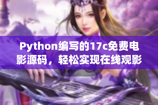 Python編寫的17c免費電影源碼，輕松實現(xiàn)在線觀影功能