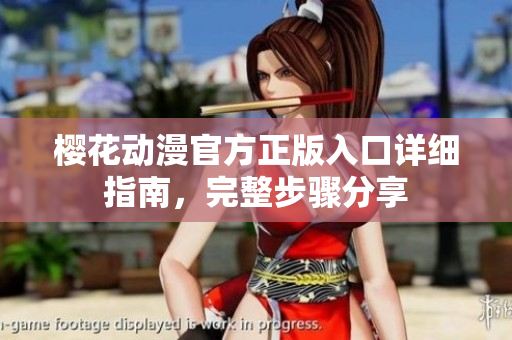 櫻花動漫官方正版入口詳細指南，完整步驟分享