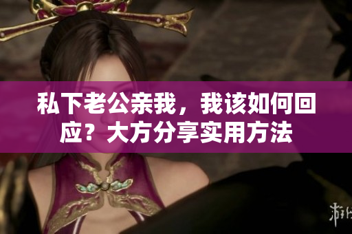 私下老公親我，我該如何回應(yīng)？大方分享實用方法