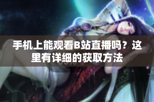 手機(jī)上能觀看B站直播嗎？這里有詳細(xì)的獲取方法