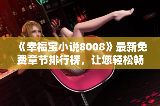 《幸福寶小說(shuō)8008》最新免費(fèi)章節(jié)排行榜，讓您輕松暢讀！