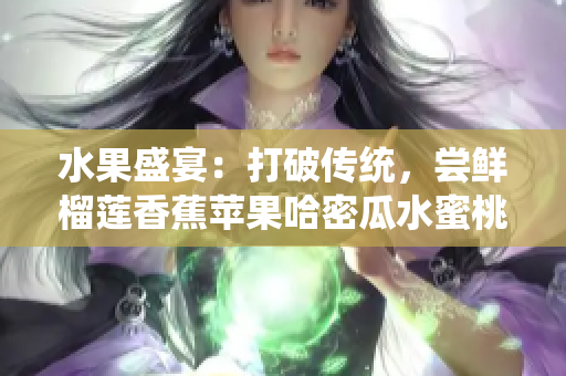 水果盛宴：打破傳統(tǒng)，嘗鮮榴蓮香蕉蘋果哈密瓜水蜜桃
