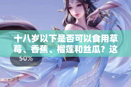 十八歲以下是否可以食用草莓、香蕉、榴蓮和絲瓜？這些水果適合未成年人嗎？