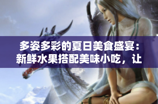 多姿多彩的夏日美食盛宴：新鮮水果搭配美味小吃，讓你愛(ài)不釋手的翡翠手鐲