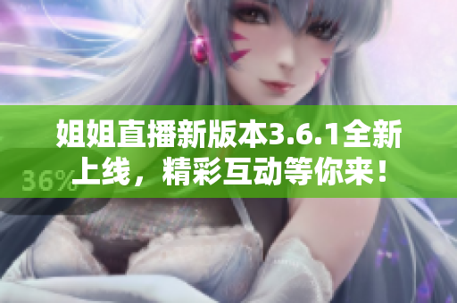 姐姐直播新版本3.6.1全新上線，精彩互動(dòng)等你來(lái)！