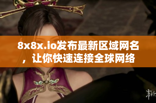 8x8x.io發(fā)布最新區(qū)域網名，讓你快速連接全球網絡