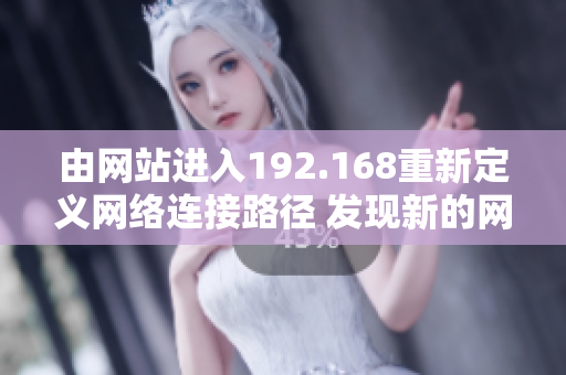 由網(wǎng)站進入192.168重新定義網(wǎng)絡連接路徑 發(fā)現(xiàn)新的網(wǎng)絡門戶