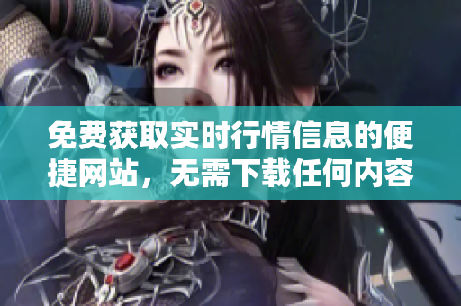 免費(fèi)獲取實(shí)時(shí)行情信息的便捷網(wǎng)站，無需下載任何內(nèi)容