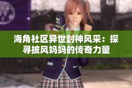 海角社區(qū)異世封神風(fēng)采：探尋披風(fēng)媽媽的傳奇力量