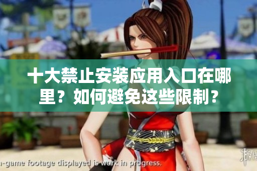 十大禁止安裝應(yīng)用入口在哪里？如何避免這些限制？