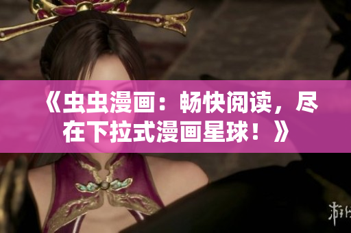 《蟲(chóng)蟲(chóng)漫畫(huà)：暢快閱讀，盡在下拉式漫畫(huà)星球！》