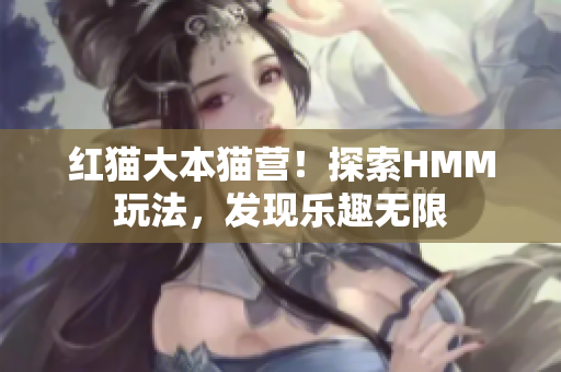 紅貓大本貓營！探索HMM玩法，發(fā)現(xiàn)樂趣無限