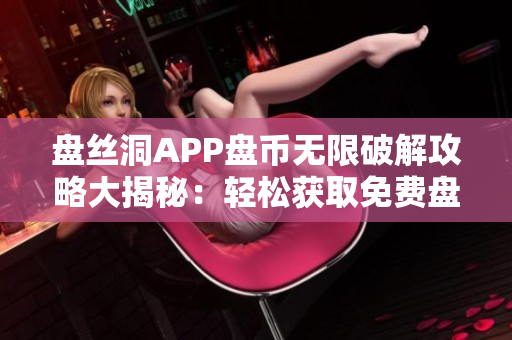 盤絲洞APP盤幣無限破解攻略大揭秘：輕松獲取免費(fèi)盤幣！