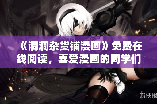 《洞洞雜貨鋪漫畫》免費在線閱讀，喜愛漫畫的同學們快來看！