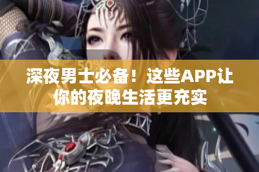 深夜男士必備！這些APP讓你的夜晚生活更充實