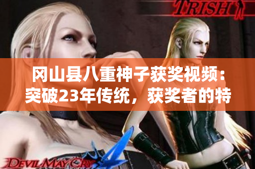 岡山縣八重神子獲獎視頻：突破23年傳統(tǒng)，獲獎?wù)叩奶貏e獎勵！
