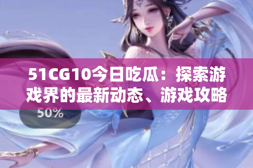 51CG10今日吃瓜：探索游戲界的最新動態(tài)、游戲攻略及技術(shù)前沿