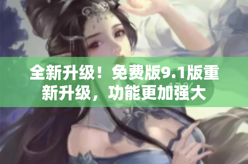 全新升級！免費(fèi)版9.1版重新升級，功能更加強(qiáng)大