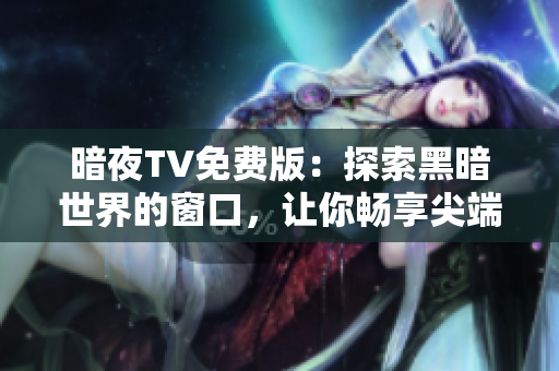暗夜TV免費版：探索黑暗世界的窗口，讓你暢享尖端娛樂