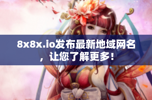 8x8x.io發(fā)布最新地域網(wǎng)名，讓您了解更多！