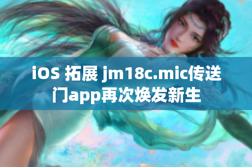 iOS 拓展 jm18c.mic傳送門(mén)app再次煥發(fā)新生