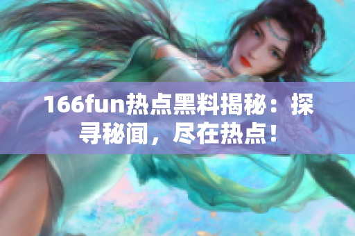 166fun熱點(diǎn)黑料揭秘：探尋秘聞，盡在熱點(diǎn)！