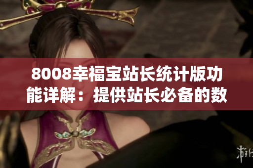 8008幸福寶站長統(tǒng)計(jì)版功能詳解：提供站長必備的數(shù)據(jù)分析與管理工具