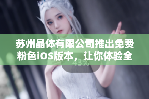 蘇州晶體有限公司推出免費(fèi)粉色iOS版本，讓你體驗(yàn)全新視覺盛宴