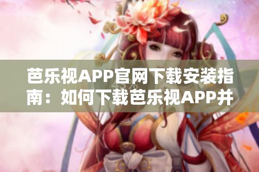芭樂(lè)視APP官網(wǎng)下載安裝指南：如何下載芭樂(lè)視APP并正確安裝？