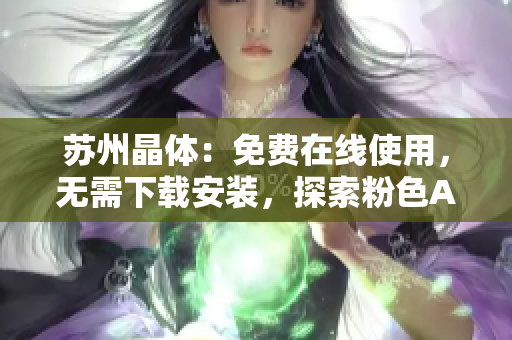 蘇州晶體：免費(fèi)在線(xiàn)使用，無(wú)需下載安裝，探索粉色ABB的神奇世界