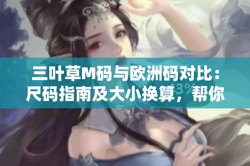 三葉草M碼與歐洲碼對比：尺碼指南及大小換算，幫你輕松選購