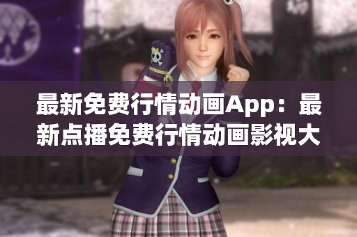 最新免費(fèi)行情動(dòng)畫(huà)App：最新點(diǎn)播免費(fèi)行情動(dòng)畫(huà)影視大全