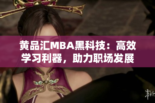 黃品匯MBA黑科技：高效學(xué)習(xí)利器，助力職場發(fā)展