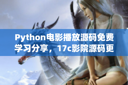 Python電影播放源碼免費學習分享，17c影院源碼更新