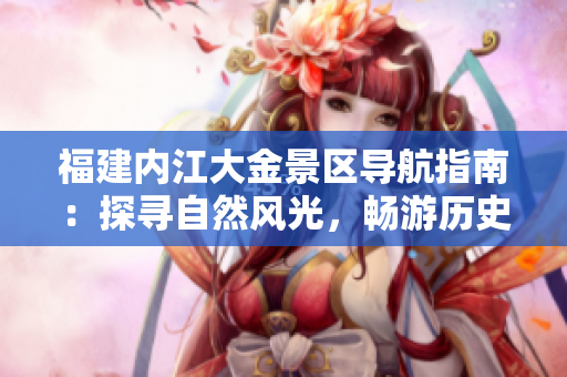福建內(nèi)江大金景區(qū)導航指南：探尋自然風光，暢游歷史文化