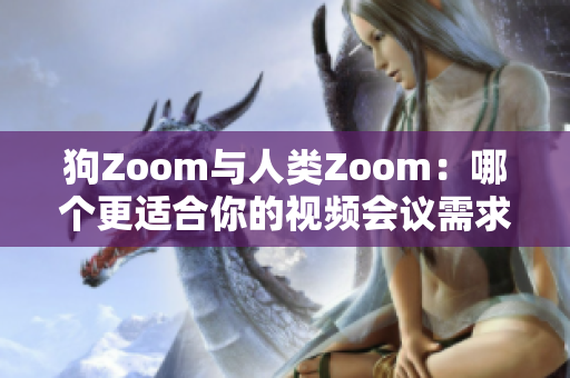狗Zoom與人類Zoom：哪個(gè)更適合你的視頻會(huì)議需求？