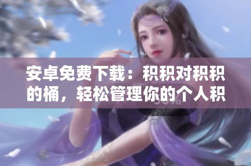 安卓免費(fèi)下載：積積對(duì)積積的桶，輕松管理你的個(gè)人積累