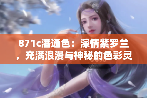 871c潘通色：深情紫羅蘭，充滿浪漫與神秘的色彩靈感