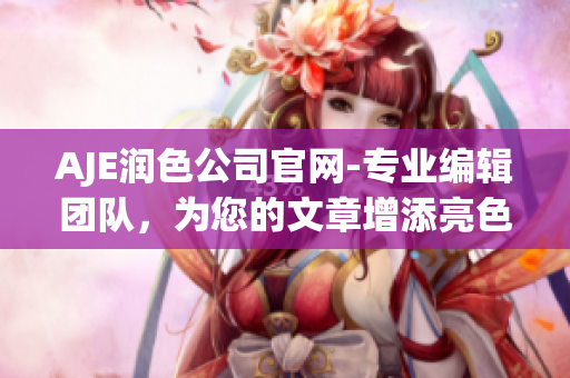 AJE潤色公司官網(wǎng)-專業(yè)編輯團(tuán)隊(duì)，為您的文章增添亮色