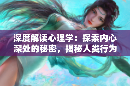 深度解讀心理學(xué)：探索內(nèi)心深處的秘密，揭秘人類(lèi)行為與心理學(xué)的奧秘