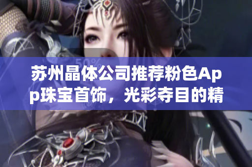 蘇州晶體公司推薦粉色App珠寶首飾，光彩奪目的精致時(shí)尚產(chǎn)品展示