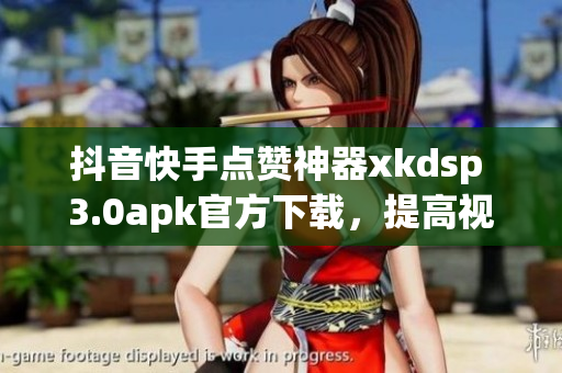 抖音快手點贊神器xkdsp 3.0apk官方下載，提高視頻曝光度