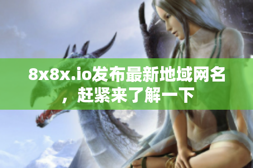 8x8x.io發(fā)布最新地域網(wǎng)名，趕緊來(lái)了解一下
