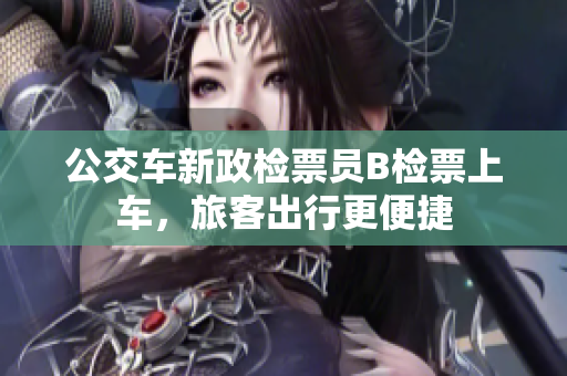 公交車新政檢票員B檢票上車，旅客出行更便捷